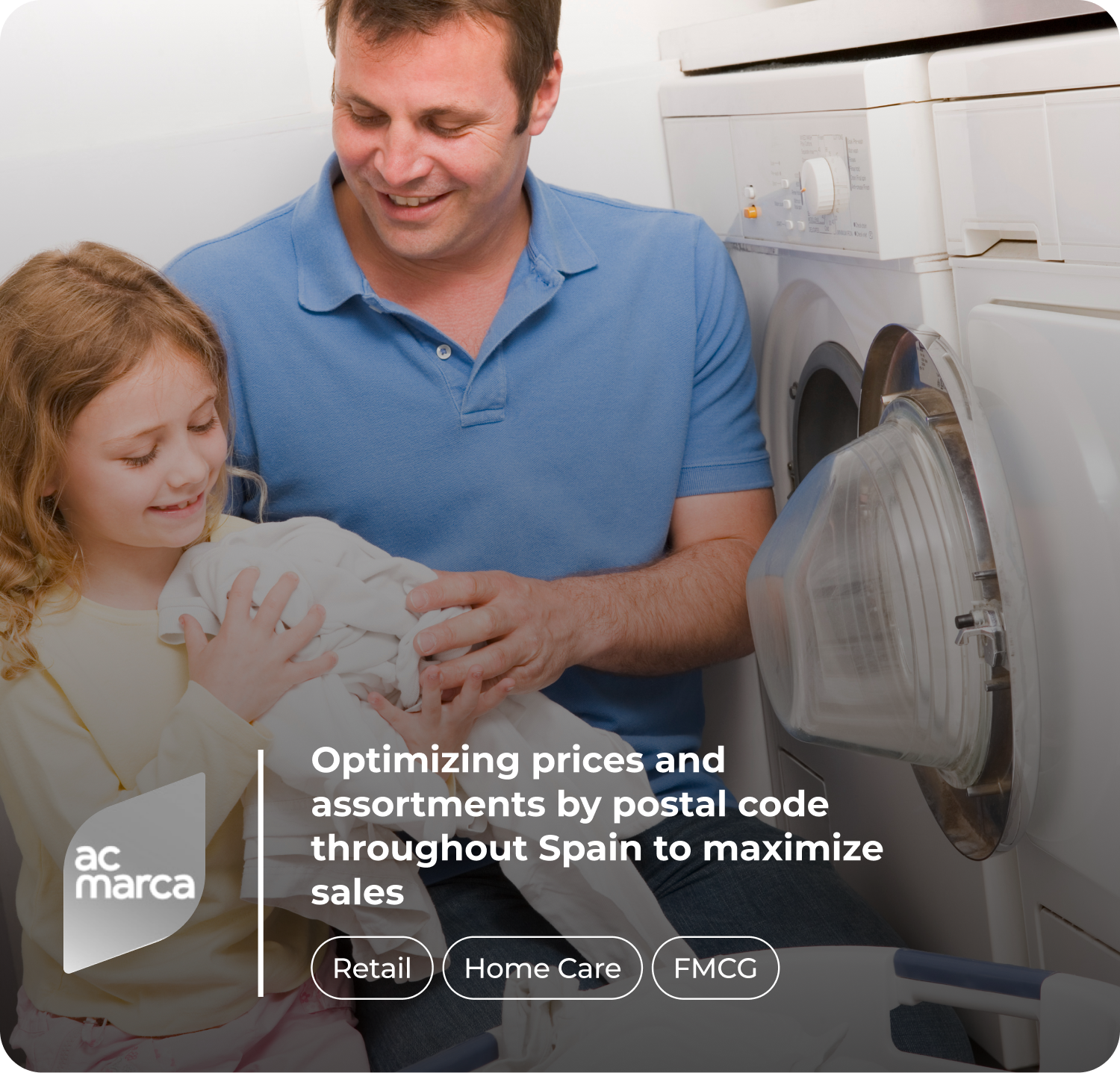 A man in a blue polo shirt and a young girl are doing laundry together. The man is kneeling in front of a washing machine, which has its door open, while the girl holds a pile of folded clothes. Overlay text reads: 'ac marca – Optimizing prices and assortments by postal code throughout Spain to maximize sales,' with 'Retail,' 'Home Care,' and 'FMCG' tags beneath.